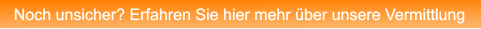 Noch unsicher? Erfahren Sie hier mehr über unsere Vermittlung Noch unsicher? Erfahren Sie hier mehr über unsere Vermittlung
