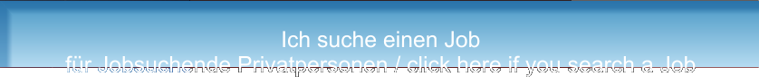 Ich suche einen Job für Jobsuchende Privatpersonen / click here if you search a Job