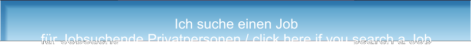 Ich suche einen Job für Jobsuchende Privatpersonen / click here if you search a Job