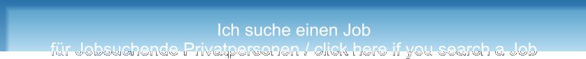 Ich suche einen Job für Jobsuchende Privatpersonen / click here if you search a Job