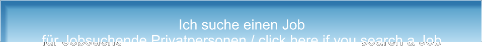 Ich suche einen Job für Jobsuchende Privatpersonen / click here if you search a Job