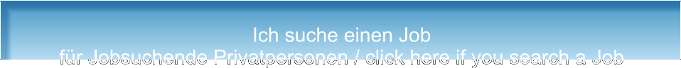 Ich suche einen Job für Jobsuchende Privatpersonen / click here if you search a Job
