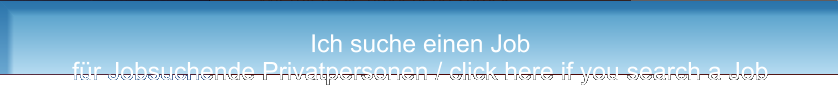 Ich suche einen Job für Jobsuchende Privatpersonen / click here if you search a Job