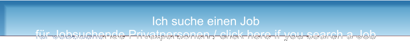 Ich suche einen Job für Jobsuchende Privatpersonen / click here if you search a Job